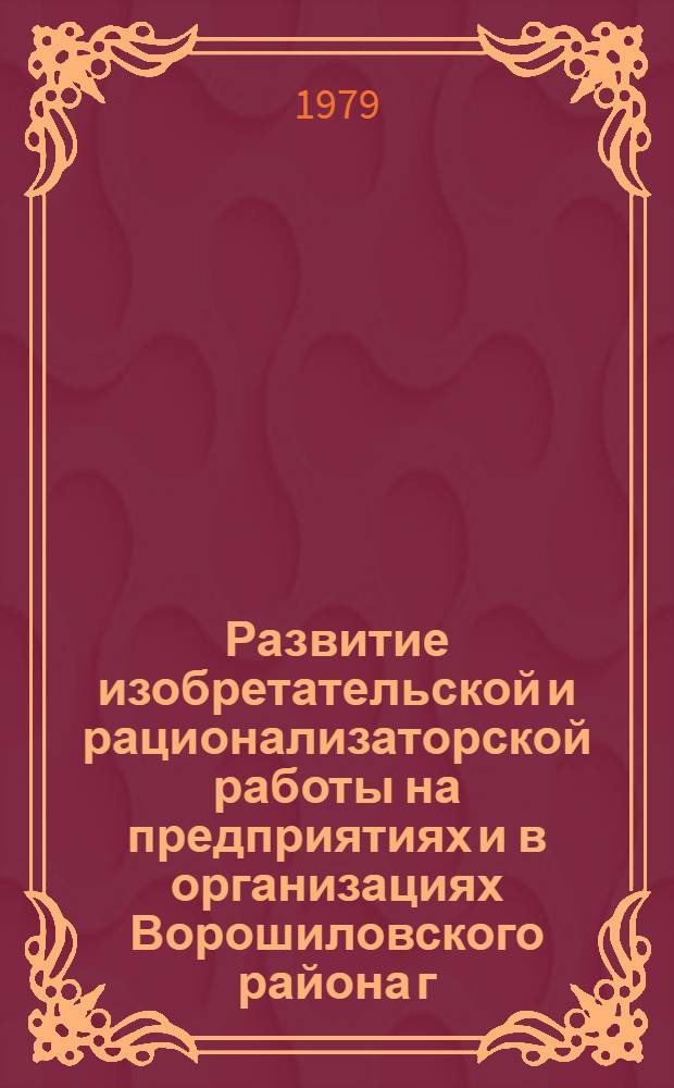 Развитие изобретательской и рационализаторской работы на предприятиях и в организациях Ворошиловского района г. Москвы в свете решений XXV Съезда КПСС : Материалы первой районной науч.-практ. конф. (24 авг. 1878 г.)