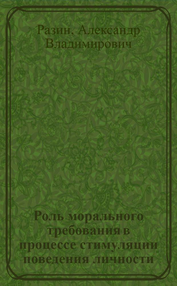Роль морального требования в процессе стимуляции поведения личности : Автореф. дис. на соиск. учен. степ. канд. филос. наук : (09.00.05)