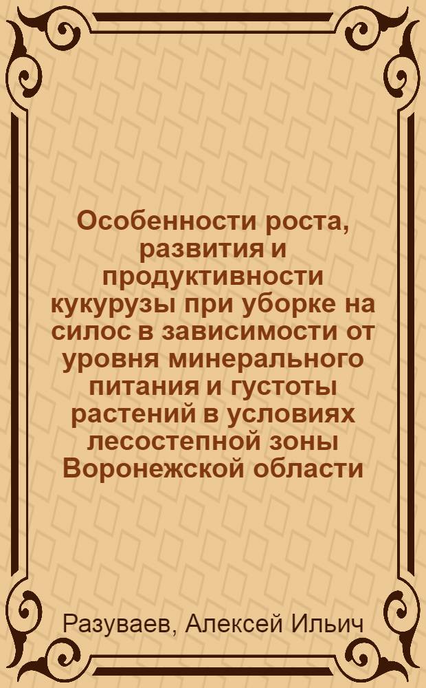 Особенности роста, развития и продуктивности кукурузы при уборке на силос в зависимости от уровня минерального питания и густоты растений в условиях лесостепной зоны Воронежской области : Автореф. дис. на соиск. учен. степ. канд. с.-х. наук : (06.01.09)