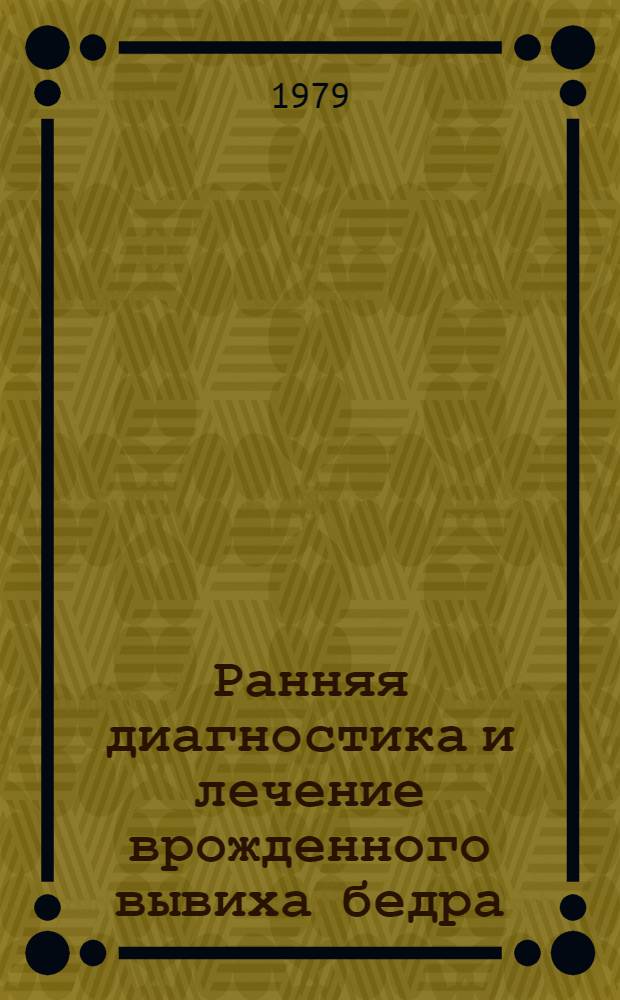Ранняя диагностика и лечение врожденного вывиха бедра : Метод. рекомендации