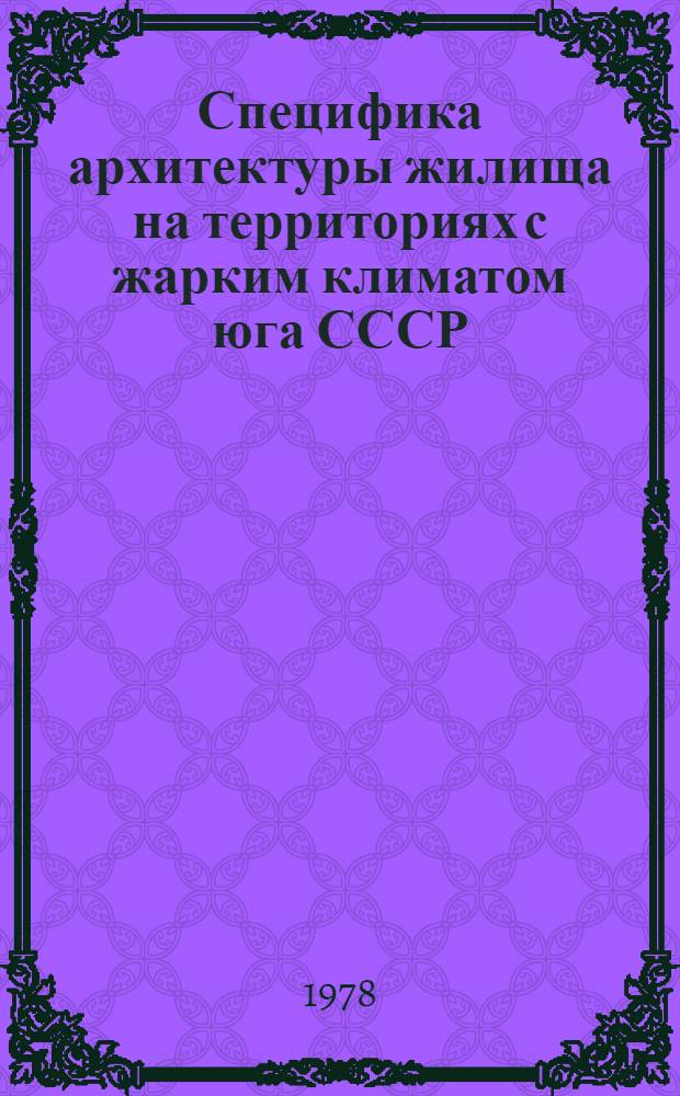 Специфика архитектуры жилища на территориях с жарким климатом юга СССР : Автореф. дис. на соиск. учен. степени д-ра архитектуры : (18.00.02)