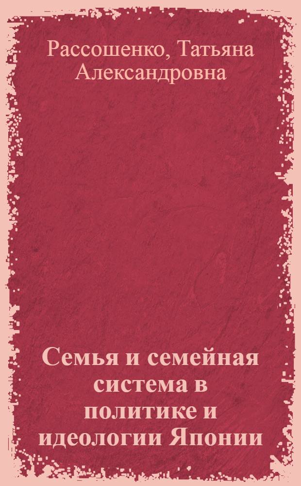 Семья и семейная система в политике и идеологии Японии : Автореф. дис. на соиск. учен. степени канд. ист. наук : (07.00.03)