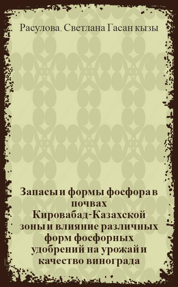 Запасы и формы фосфора в почвах Кировабад-Казахской зоны и влияние различных форм фосфорных удобрений на урожай и качество винограда : Автореф. дис. на соиск. учен. степени канд. с.-х. наук : (06.01.04)