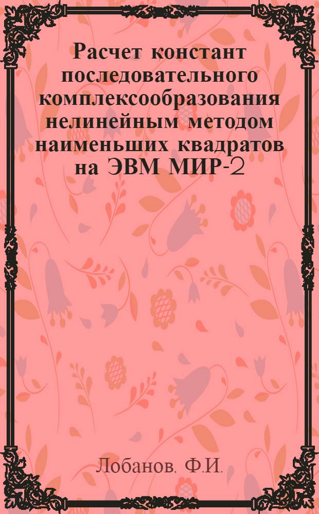 Расчет констант последовательного комплексообразования нелинейным методом наименьших квадратов на ЭВМ МИР-2 : Метод. разраб.