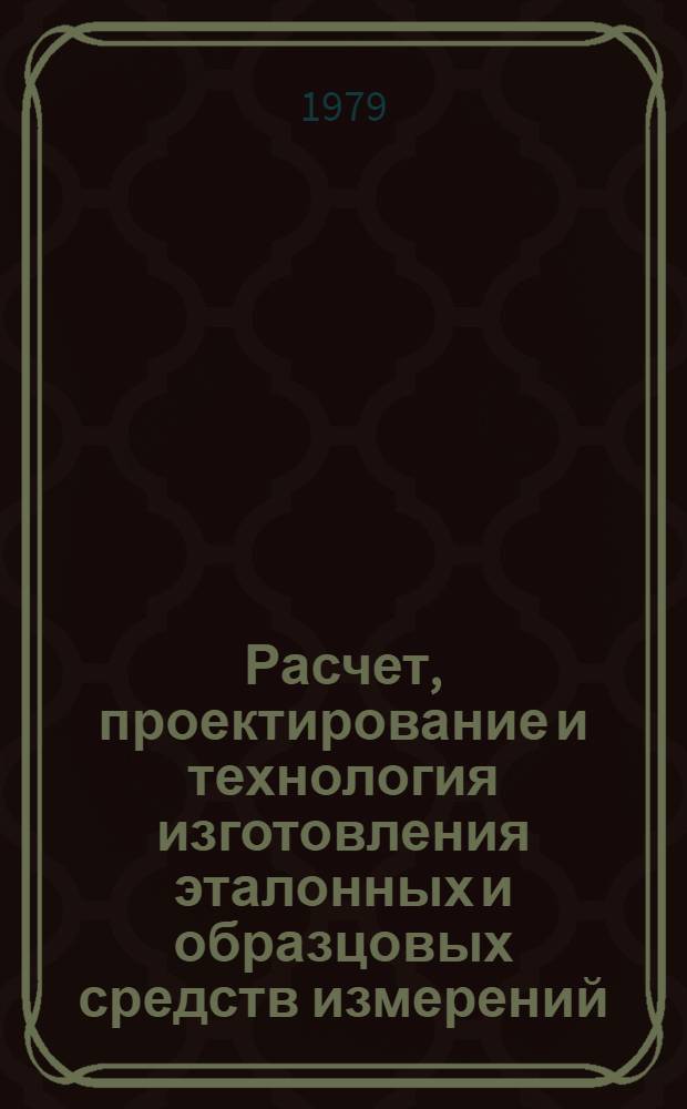 Расчет, проектирование и технология изготовления эталонных и образцовых средств измерений : Сб. статей