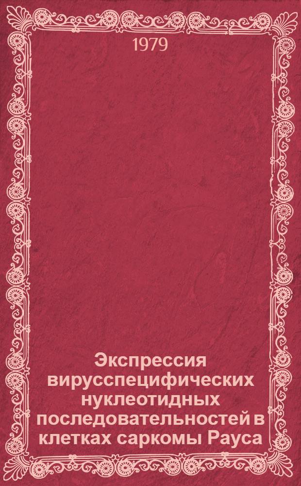 Экспрессия вирусспецифических нуклеотидных последовательностей в клетках саркомы Рауса : Автореф. дис. на соиск. учен. степ. канд. биол. наук : (14.00.14)