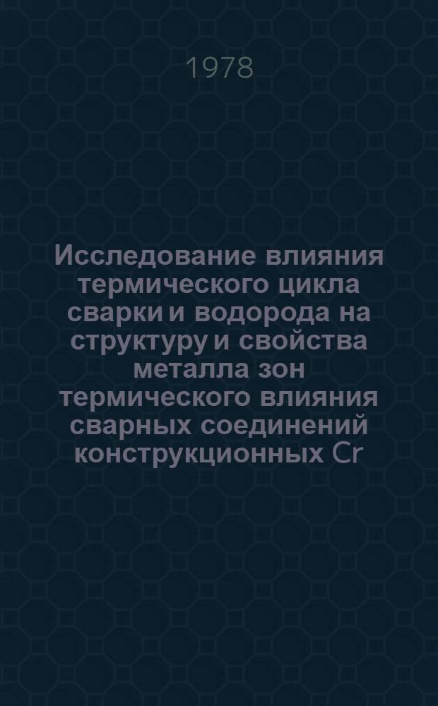 Исследование влияния термического цикла сварки и водорода на структуру и свойства металла зон термического влияния сварных соединений конструкционных Cr - Ni - Mo - V сталей : Автореф. дис. на соиск. учен. степ. канд. техн. наук : (05.04.05)