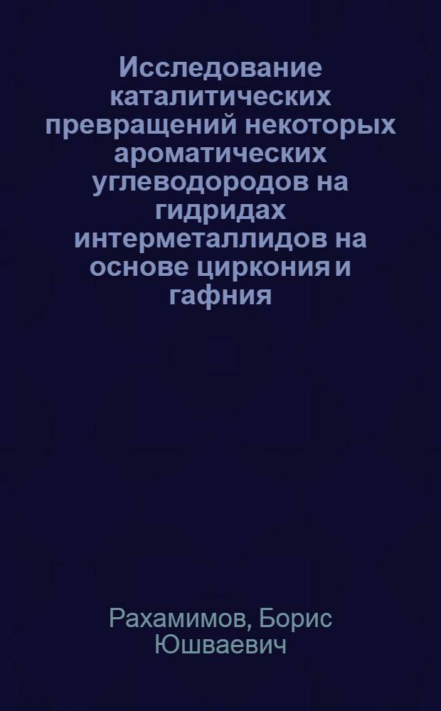 Исследование каталитических превращений некоторых ароматических углеводородов на гидридах интерметаллидов на основе циркония и гафния : Автореф. дис. на соиск. учен. степ. канд. хим. наук : (02.00.13)