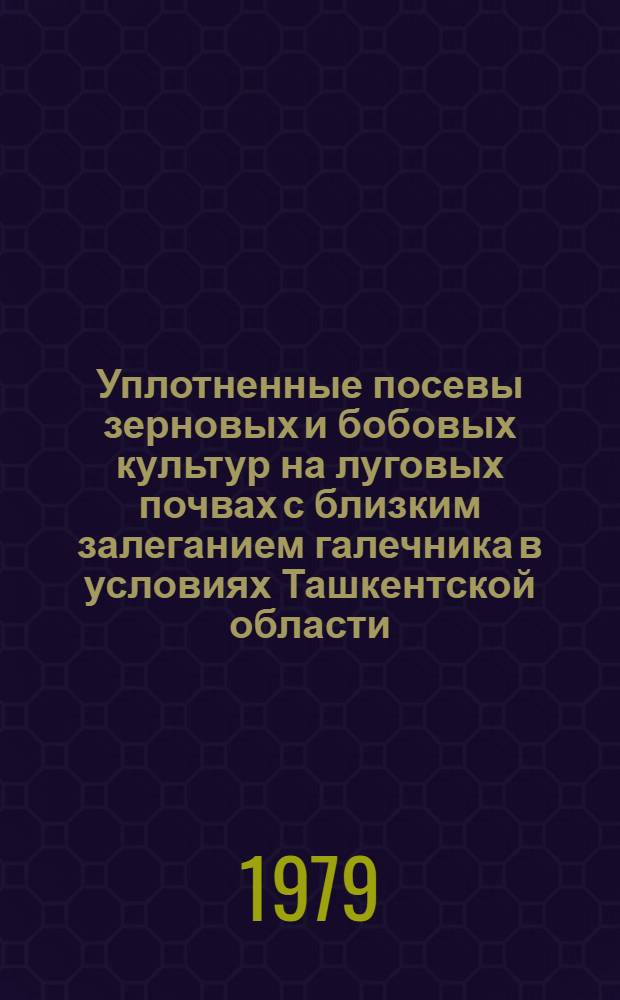 Уплотненные посевы зерновых и бобовых культур на луговых почвах с близким залеганием галечника в условиях Ташкентской области : Автореф. дис. на соиск. учен. степ. канд. с.-х. наук : (06.01.09)