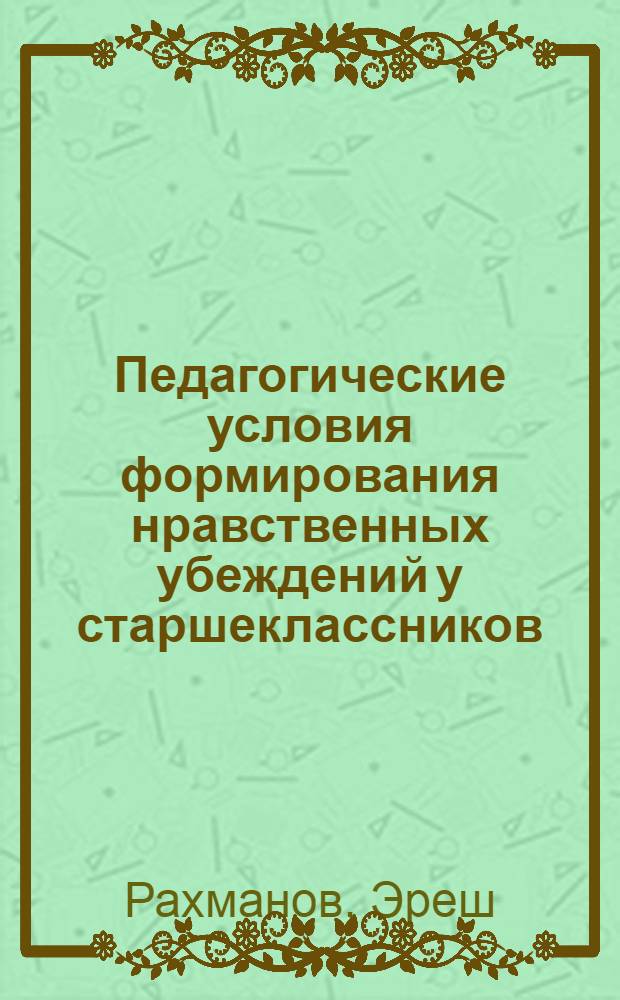 Педагогические условия формирования нравственных убеждений у старшеклассников : (На материале опытно-эксперим. работы в школах ТССР) : Автореф. дис. на соиск. учен. степени канд. пед. наук : (13.00.01)