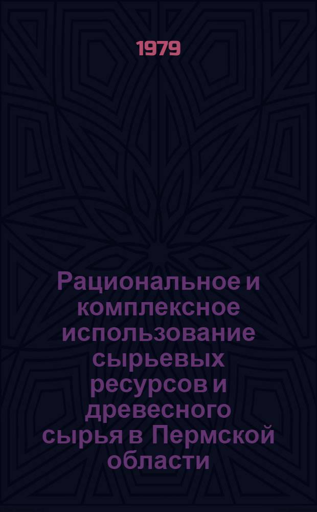 Рациональное и комплексное использование сырьевых ресурсов и древесного сырья в Пермской области : Материалы обл. межотрасл. науч.-техн. конф., 13-14 окт. 1977 г