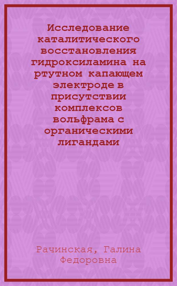 Исследование каталитического восстановления гидроксиламина на ртутном капающем электроде в присутствии комплексов вольфрама с органическими лигандами : Автореф. дис. на соиск. учен. степени канд хим. наук : (02.00.01)