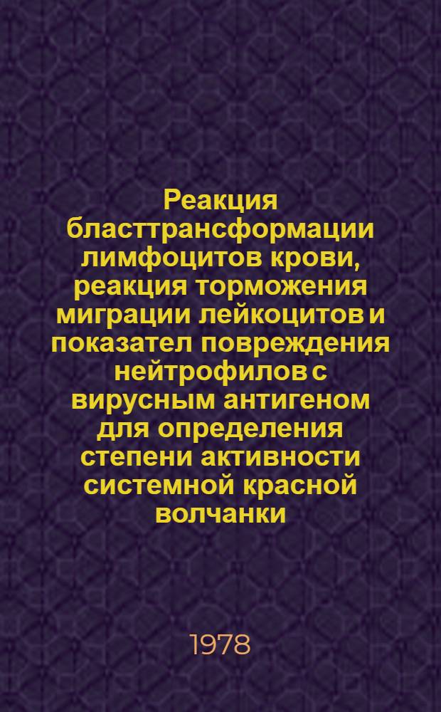 Реакция бласттрансформации лимфоцитов крови, реакция торможения миграции лейкоцитов и показател повреждения нейтрофилов с вирусным антигеном для определения степени активности системной красной волчанки : Метод. рекомендации