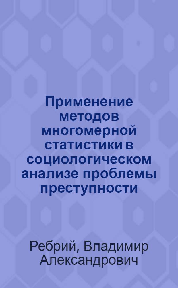 Применение методов многомерной статистики в социологическом анализе проблемы преступности : Автореф. дис. на соиск. учен. степ. к. филос. н