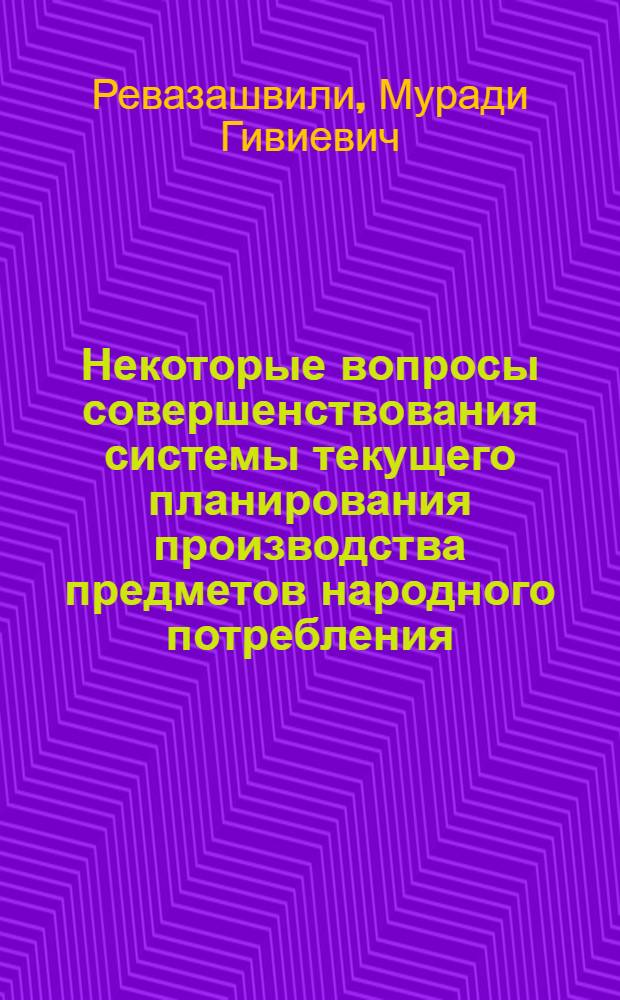 Некоторые вопросы совершенствования системы текущего планирования производства предметов народного потребления : (На примере обувной промышленности Грузинской ССР)