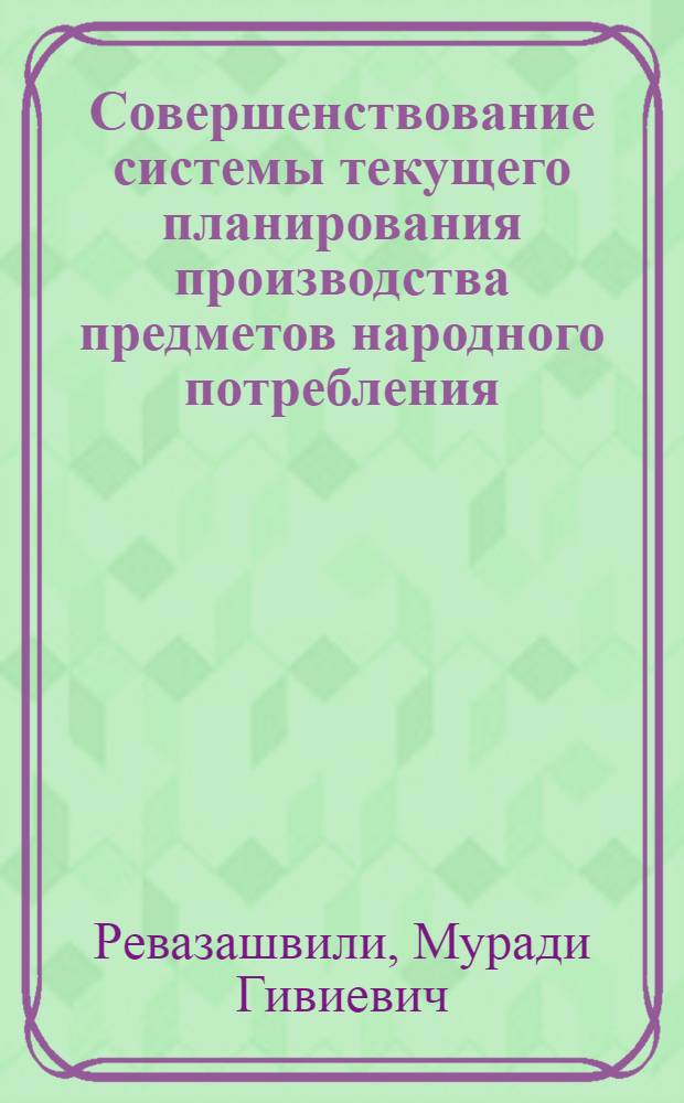 Совершенствование системы текущего планирования производства предметов народного потребления : (На прим. обувн. пром-сти ГССР) : Автореф. дис. на соиск. учен. степ. канд. экон. наук : (08.00.13)