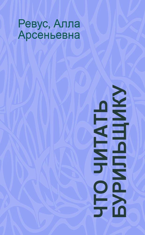 Что читать бурильщику (скважин и шпуров) : Рек. указ. лит