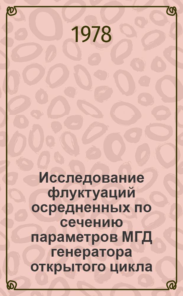 Исследование флуктуаций осредненных по сечению параметров МГД генератора открытого цикла : Автореф. дис. на соиск. учен. степени канд. техн. наук : (05.14.08)