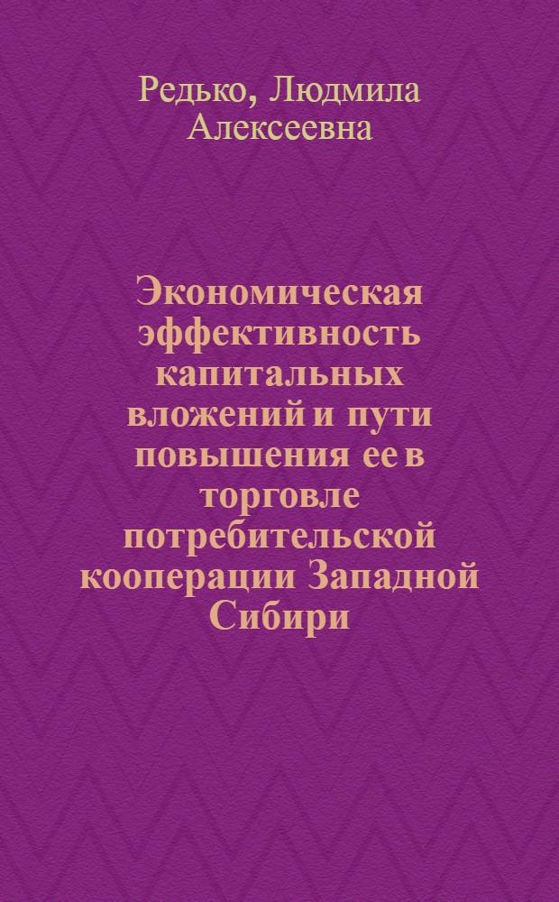 Экономическая эффективность капитальных вложений и пути повышения ее в торговле потребительской кооперации Западной Сибири : Автореф. дис. на соиск. учен. степ. канд. экон. наук : (08.00.05)