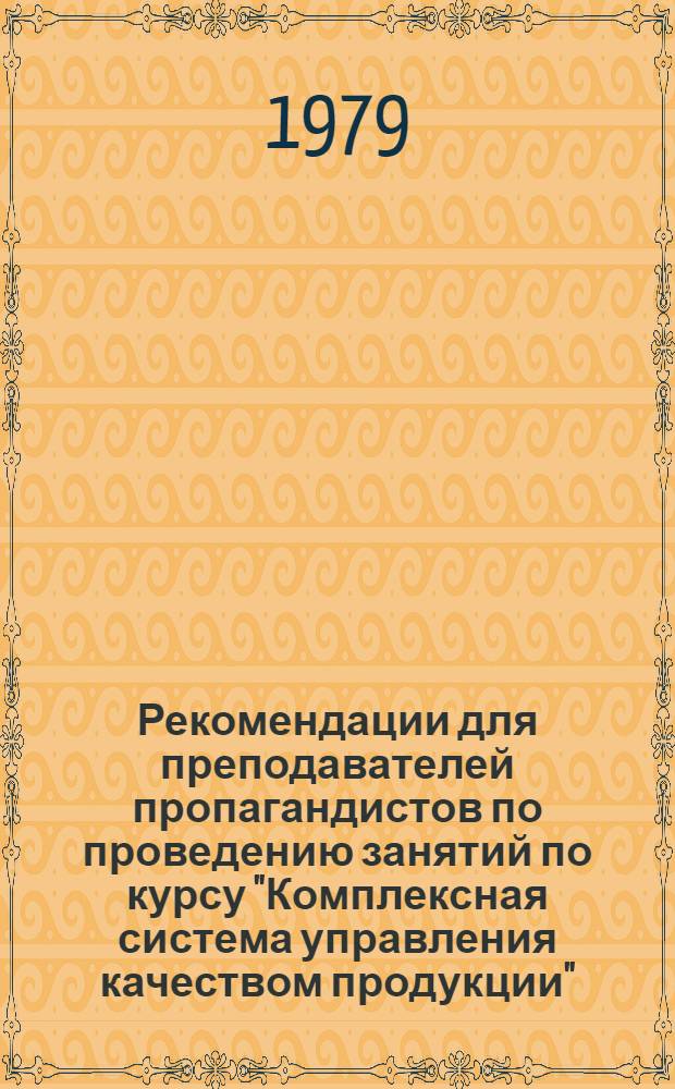 Рекомендации для преподавателей пропагандистов по проведению занятий по курсу "Комплексная система управления качеством продукции" : Принципы орг. модель КС УКП, стандартизация и аттестация продукции : Метод. разраб