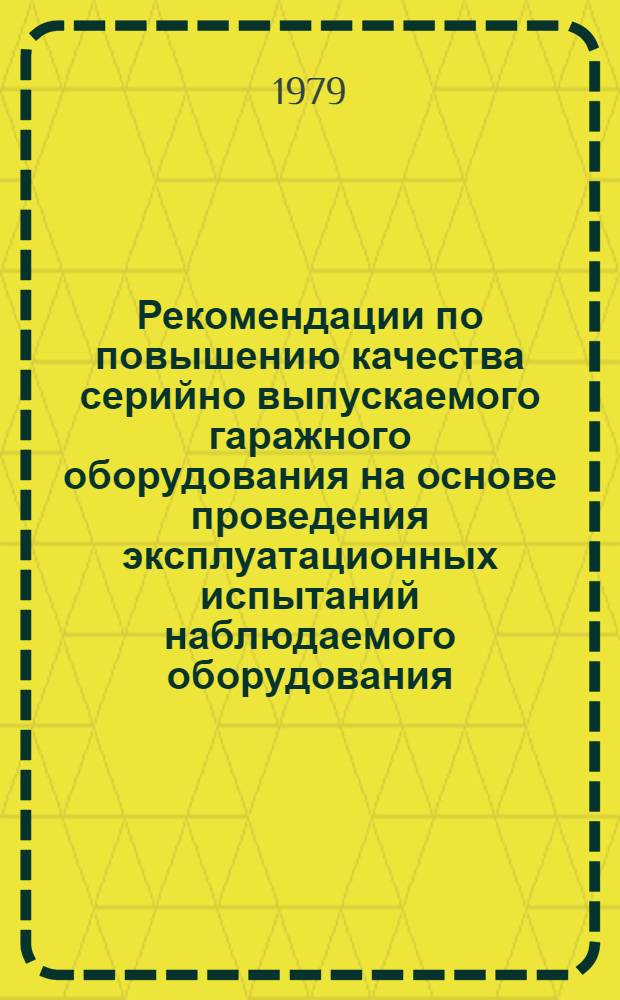 Рекомендации по повышению качества серийно выпускаемого гаражного оборудования на основе проведения эксплуатационных испытаний наблюдаемого оборудования : Тема К-02-78