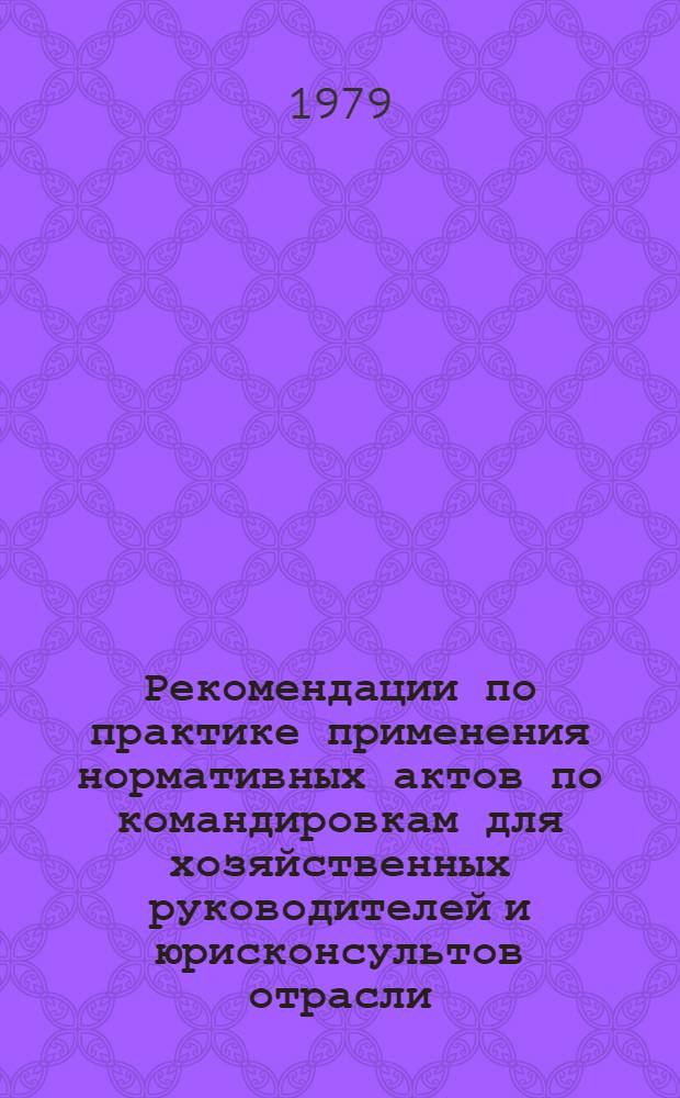 Рекомендации по практике применения нормативных актов по командировкам для хозяйственных руководителей и юрисконсультов отрасли
