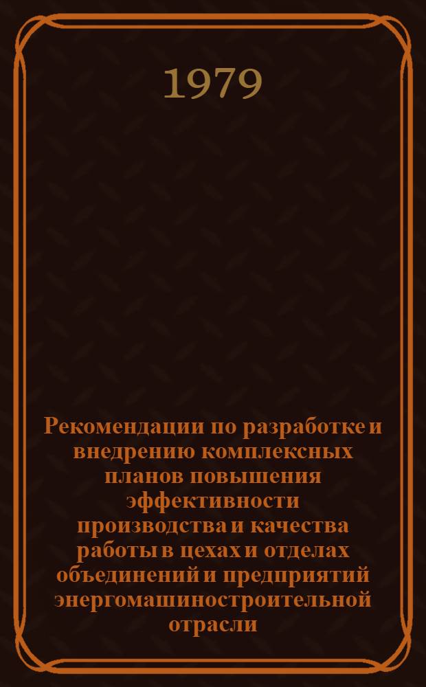 Рекомендации по разработке и внедрению комплексных планов повышения эффективности производства и качества работы в цехах и отделах объединений и предприятий энергомашиностроительной отрасли
