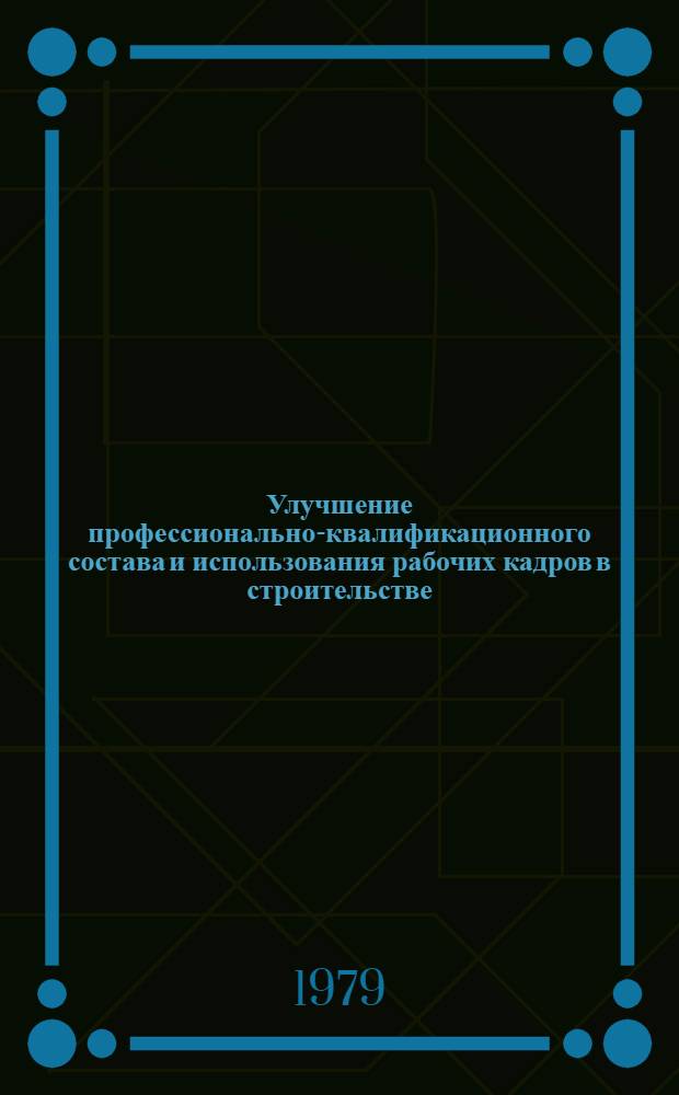 Улучшение профессионально-квалификационного состава и использования рабочих кадров в строительстве : Тез. докл. обл. науч.-техн. конф