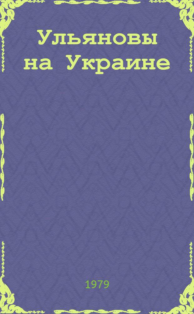 Ульяновы на Украине : Рев. и обществ.-полит. деятельность Ульяновых на Украине и в Крыму (1902-1921 годы) : Фотоальбом