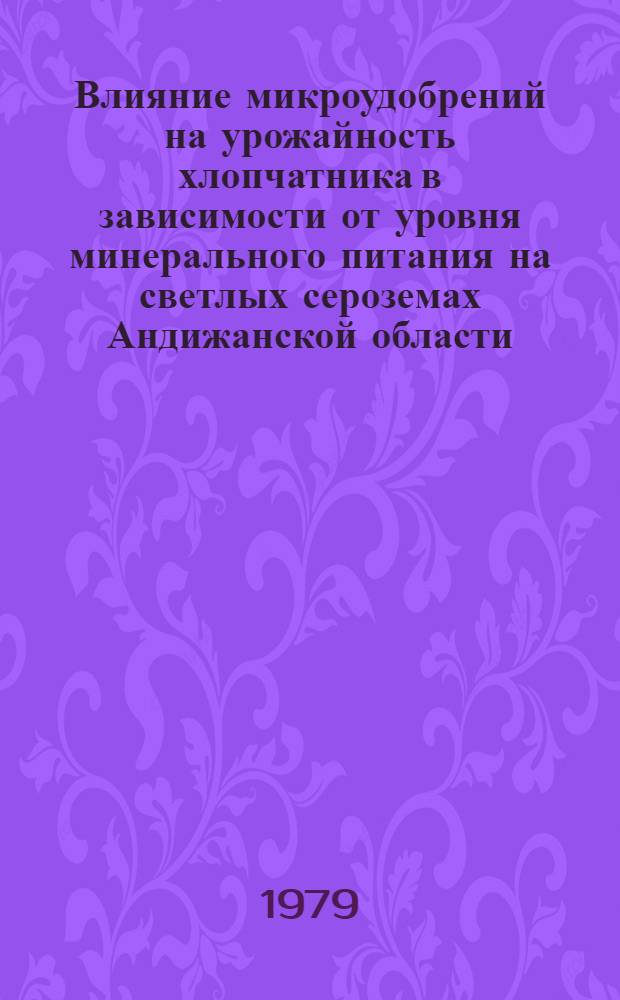 Влияние микроудобрений на урожайность хлопчатника в зависимости от уровня минерального питания на светлых сероземах Андижанской области : Автореф. дис. на соиск. учен. степ. канд. с.-х. наук : (06.01.04)