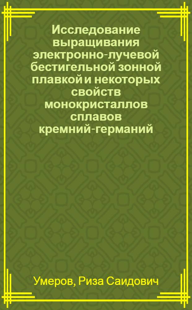 Исследование выращивания электронно-лучевой бестигельной зонной плавкой и некоторых свойств монокристаллов сплавов кремний-германий : Автореф. дис. на соиск. учен. степ. канд. физ.-мат. наук : (01.04.10)