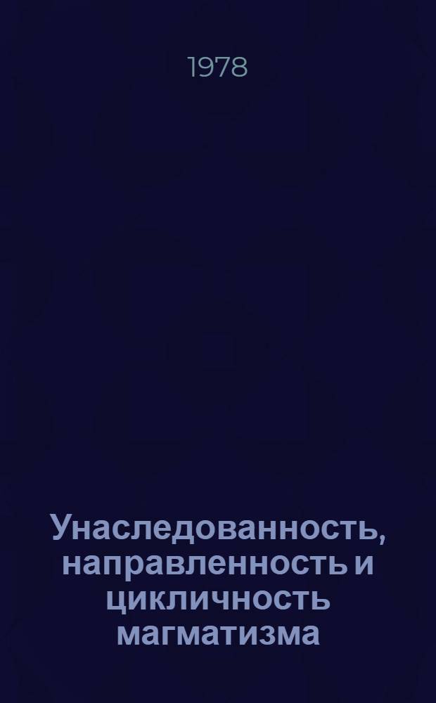 Унаследованность, направленность и цикличность магматизма : Сб. статей