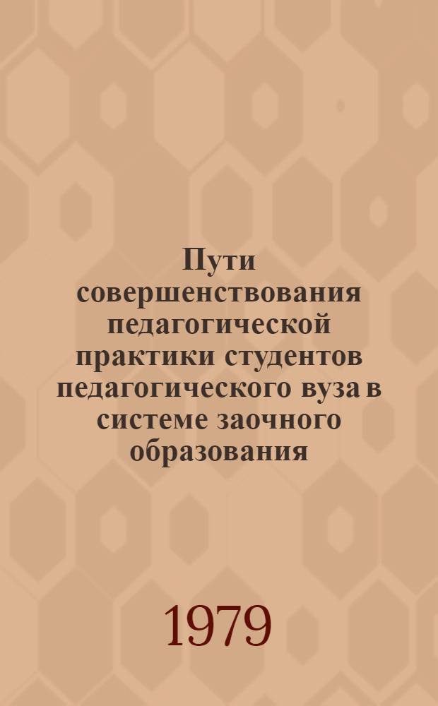Пути совершенствования педагогической практики студентов педагогического вуза в системе заочного образования : Автореф. дис. на соиск. учен. степ. канд. пед. наук : (13.00.01)