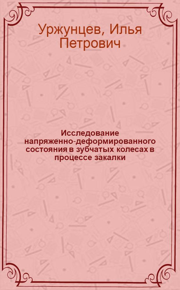 Исследование напряженно-деформированного состояния в зубчатых колесах в процессе закалки : Автореф. дис. на соиск. учен. степ. канд. техн. наук : (01.02.04)