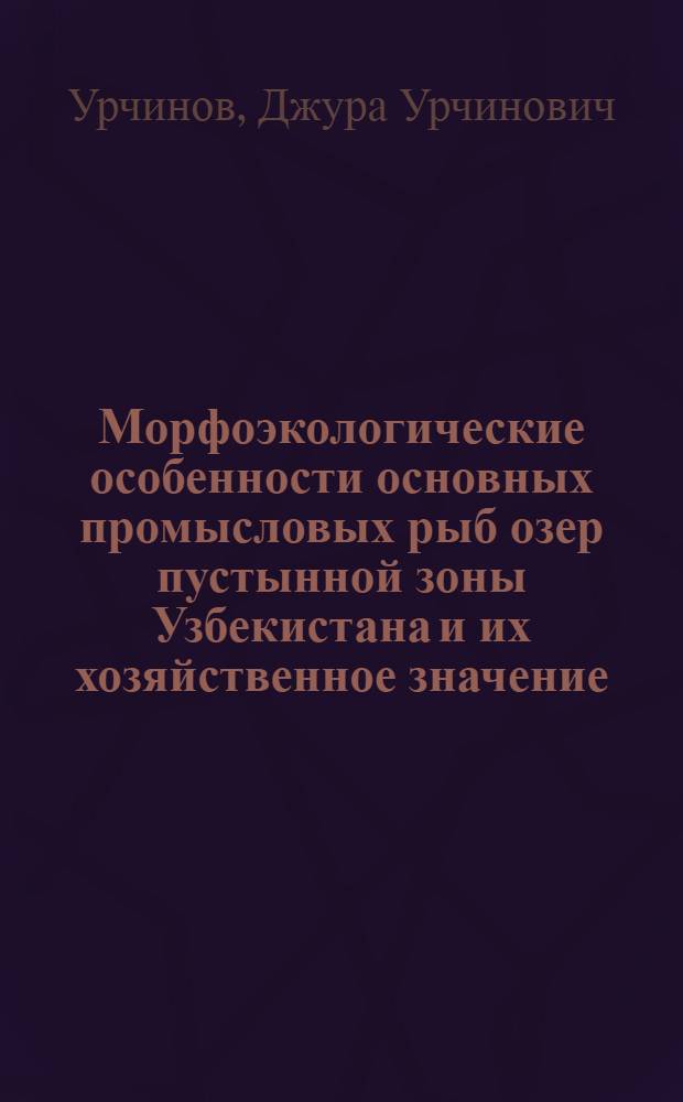 Морфоэкологические особенности основных промысловых рыб озер пустынной зоны Узбекистана и их хозяйственное значение : (На прим. озер низовьев р. Зарафшан) : Автореф. дис. на соиск. учен. степ. к. б. н