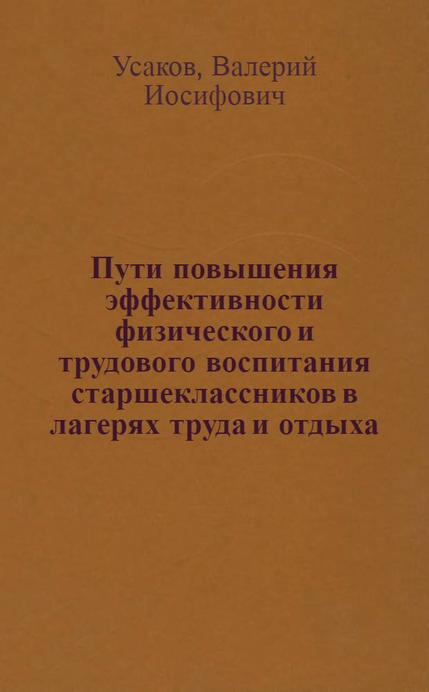 Пути повышения эффективности физического и трудового воспитания старшеклассников в лагерях труда и отдыха : Автореф. дис. на соиск. учен. степ. канд. пед. наук : (13.00.04)