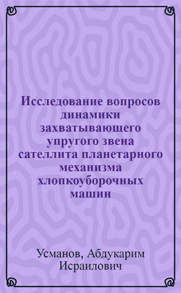 Исследование вопросов динамики захватывающего упругого звена сателлита планетарного механизма хлопкоуборочных машин : Автореф. дис. на соиск. учен. степени канд. техн. наук : (05.02.18)