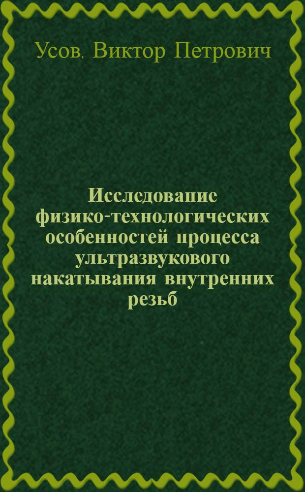 Исследование физико-технологических особенностей процесса ультразвукового накатывания внутренних резьб : Автореф. дис. на соиск. учен. степ. канд. техн. наук : (05.02.08)