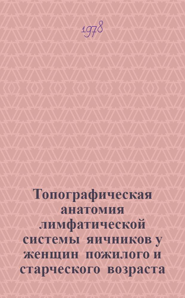 Топографическая анатомия лимфатической системы яичников у женщин пожилого и старческого возраста : Автореф. дис. на соиск. учен. степ. к. м. н