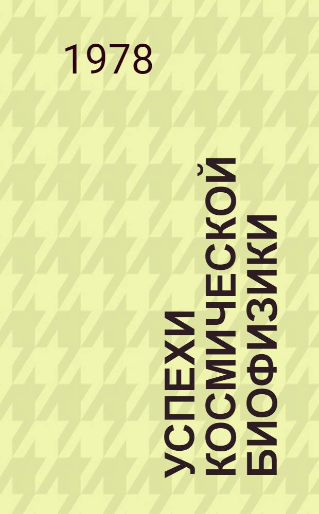 Успехи космической биофизики : Материалы всесоюз. рабочего совещ. "Итоги радиобиол. экспериментов в космосе" (17-19 окт. 1977, Пущино)