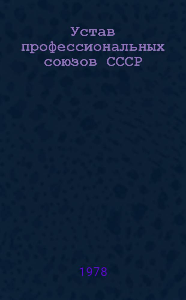 Устав профессиональных союзов СССР : Утв. XIII съездом профсоюзов СССР : Частич. изм. внесены XIV съездом профсоюзов СССР 4 марта 1968 г., XV съездом профсоюзов СССР 24 марта 1972 г. и XVI съездом профсоюзов СССР 25 марта 1977 г