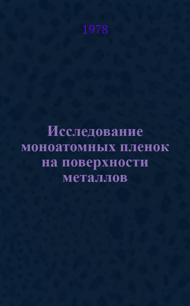 Исследование моноатомных пленок на поверхности металлов : Автореф. дис. на соиск. учен. степ. д-ра физ.-мат. наук : (01.04.07)