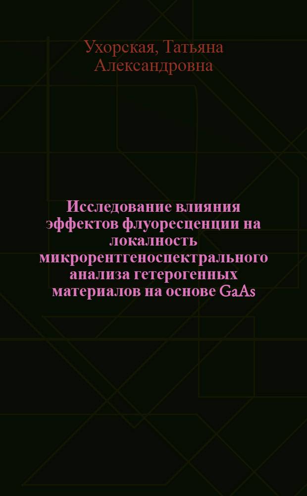 Исследование влияния эффектов флуоресценции на локалность микрорентгеноспектрального анализа гетерогенных материалов на основе GaAs : Автореф. дис. на соиск. учен. степени канд. техн. наук : (02.00.02)
