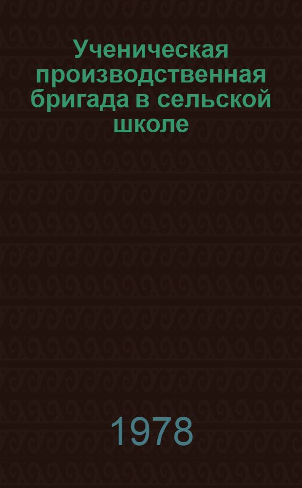 Ученическая производственная бригада в сельской школе : Метод. рекомендации
