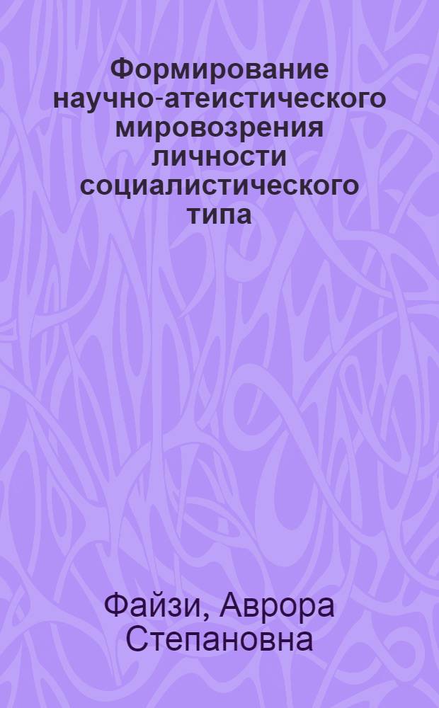 Формирование научно-атеистического мировозрения личности социалистического типа : Автореф. дис. на соиск. учен. степ. канд. филос. наук : (09.00.02)