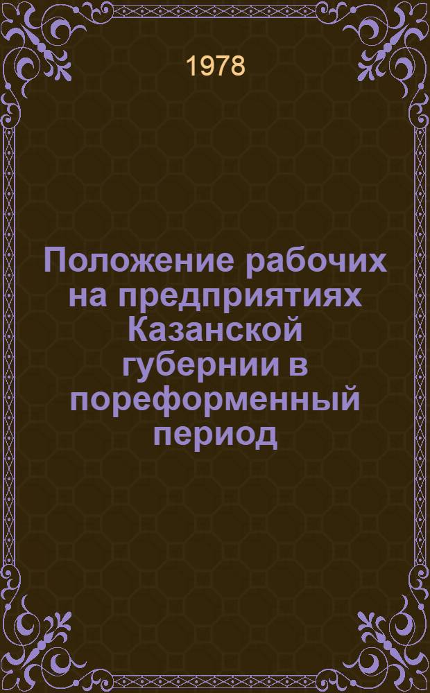 Положение рабочих на предприятиях Казанской губернии в пореформенный период (1861-1894 гг.) : Автореф. дис. на соиск. учен. степ. канд. ист. наук : (07.00.02)