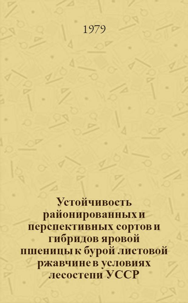 Устойчивость районированных и перспективных сортов и гибридов яровой пшеницы к бурой листовой ржавчине в условиях лесостепи УССР : Автореф. дис. на соиск. учен. степ. канд. с.-х. наук : (06.01.11)