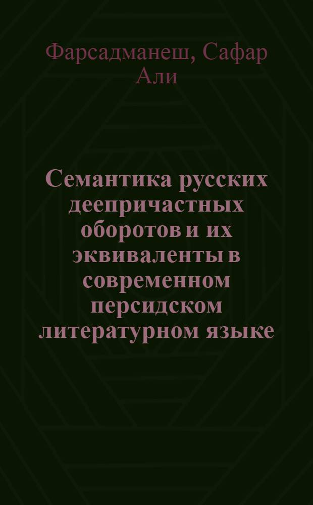 Семантика русских деепричастных оборотов и их эквиваленты в современном персидском литературном языке : Автореф. дис. на соиск. учен. степени канд. филол. наук : (10.02.01; 10.02.08)