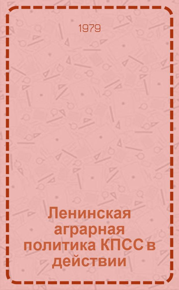Ленинская аграрная политика КПСС в действии : (Материал в помощь лекторам и организаторам лекцион. пропаганды)