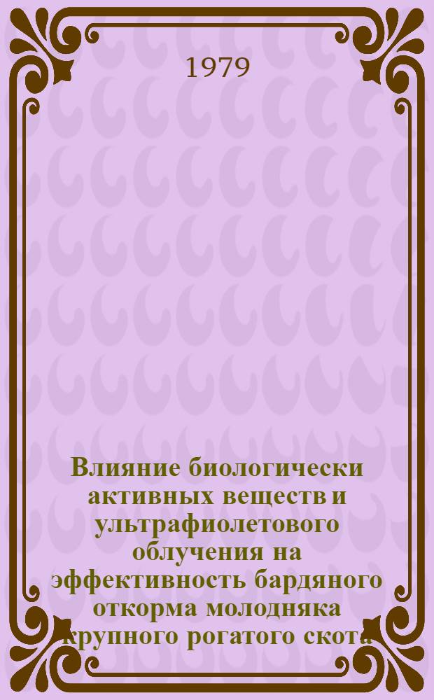 Влияние биологически активных веществ и ультрафиолетового облучения на эффективность бардяного откорма молодняка крупного рогатого скота : Автореф. дис. на соиск. учен. степ. канд. с.-х. наук : (06.02.02)